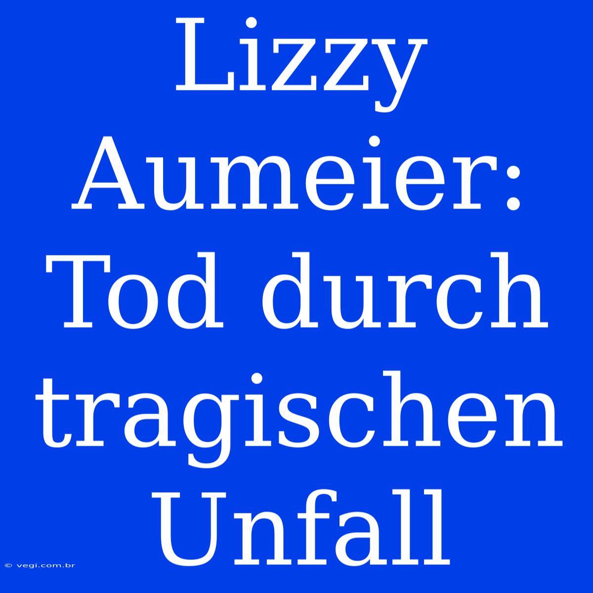 Lizzy Aumeier: Tod Durch Tragischen Unfall 