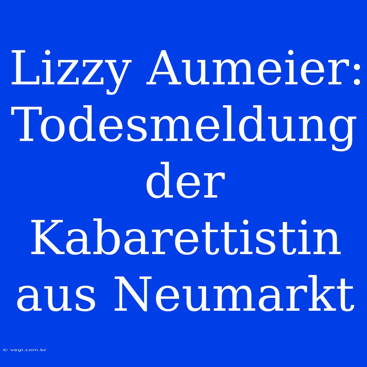 Lizzy Aumeier: Todesmeldung Der Kabarettistin Aus Neumarkt