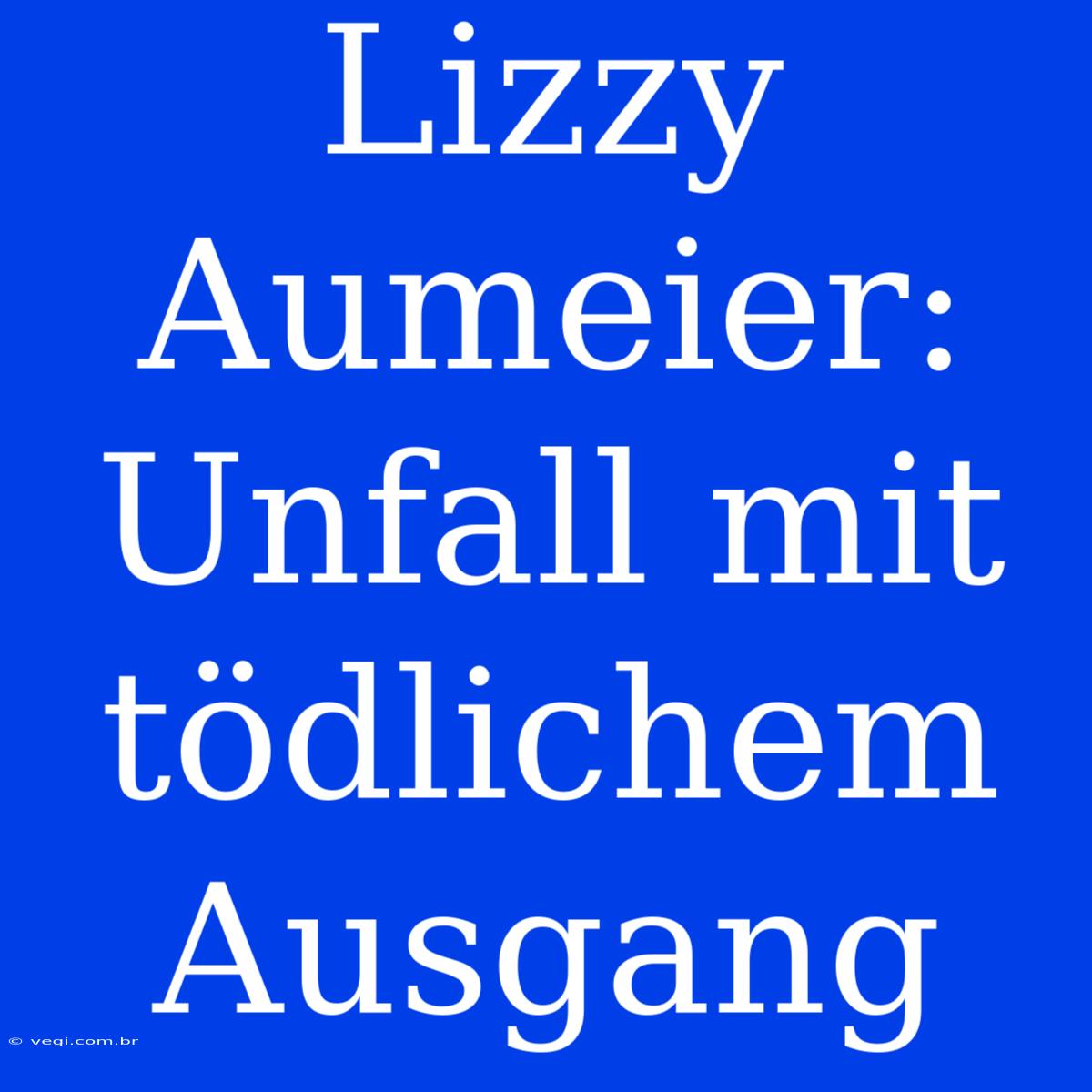 Lizzy Aumeier: Unfall Mit Tödlichem Ausgang