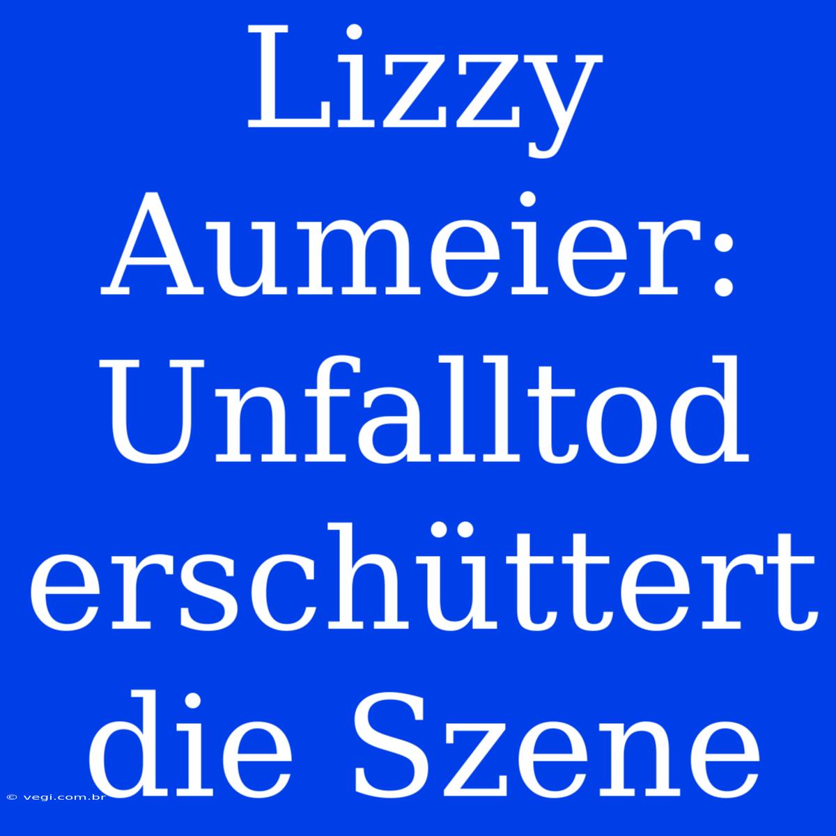 Lizzy Aumeier: Unfalltod Erschüttert Die Szene