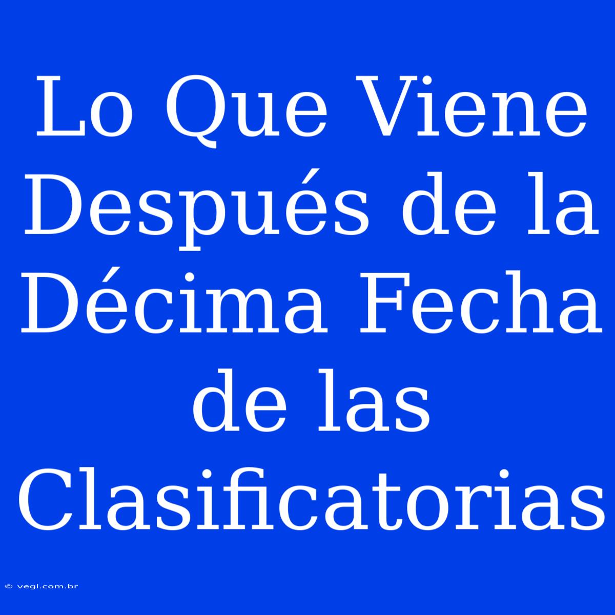 Lo Que Viene Después De La Décima Fecha De Las Clasificatorias