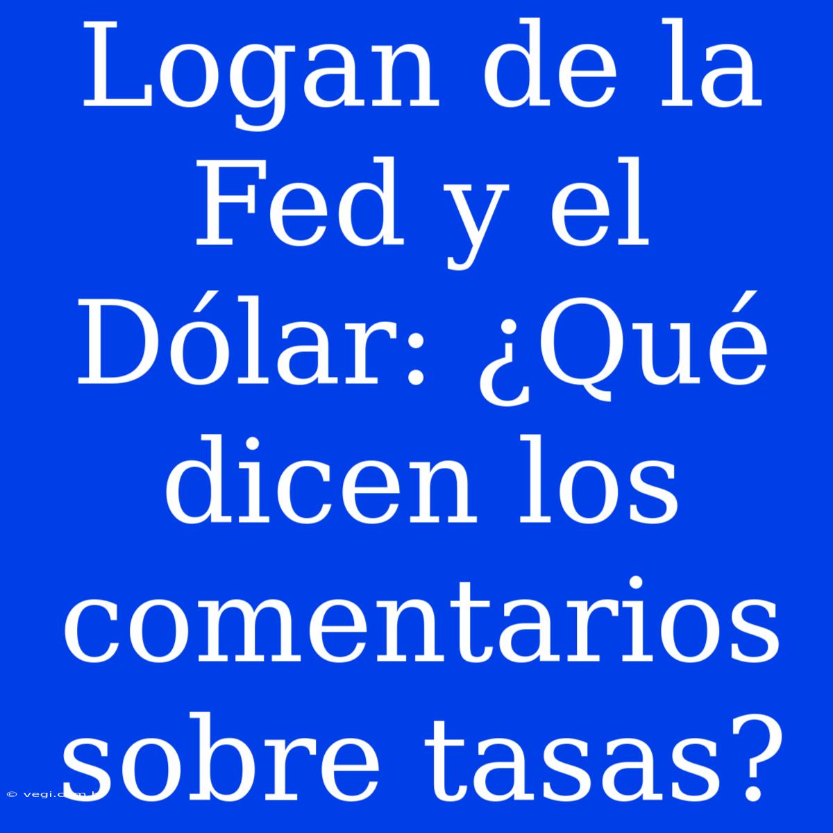 Logan De La Fed Y El Dólar: ¿Qué Dicen Los Comentarios Sobre Tasas? 