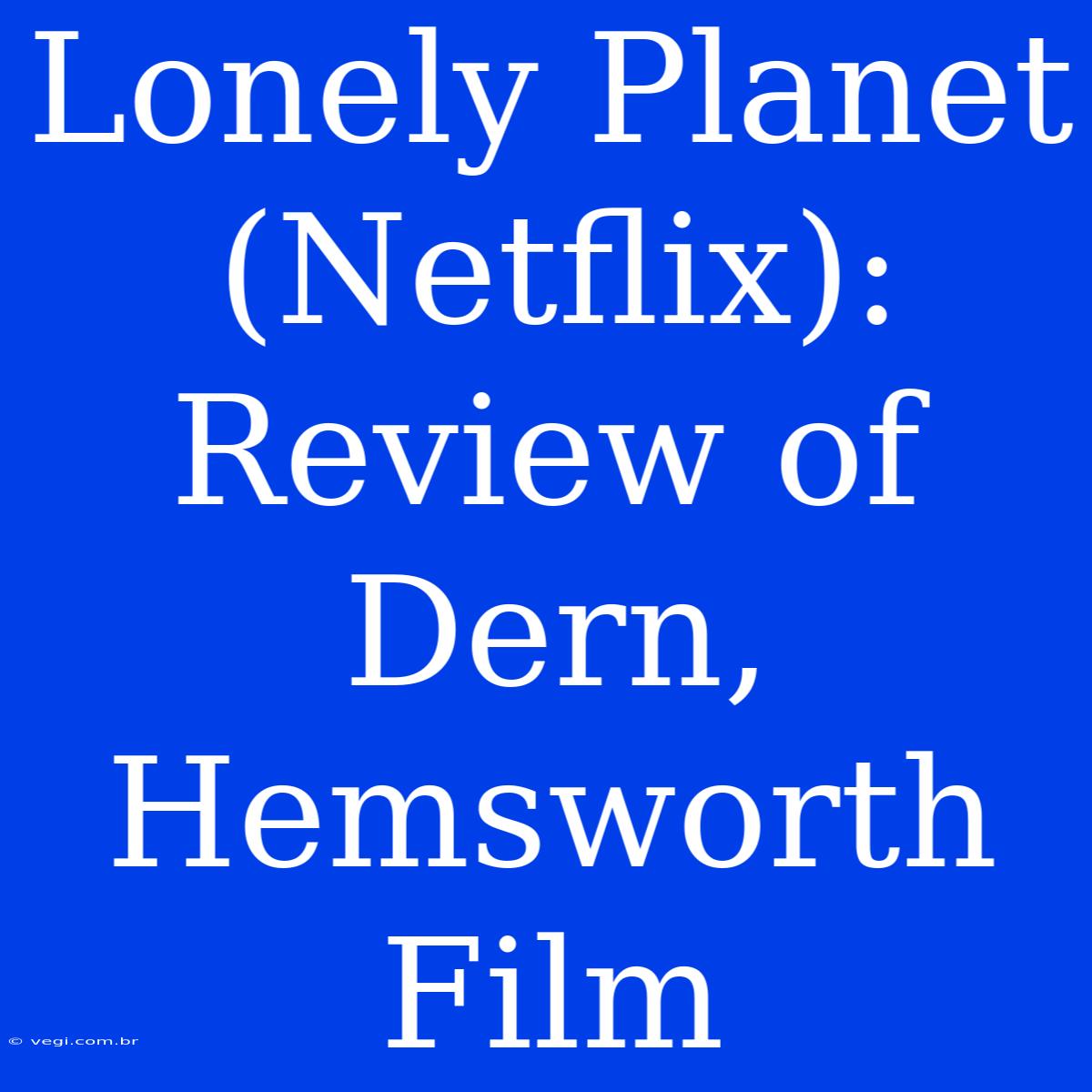 Lonely Planet (Netflix): Review Of Dern, Hemsworth Film 