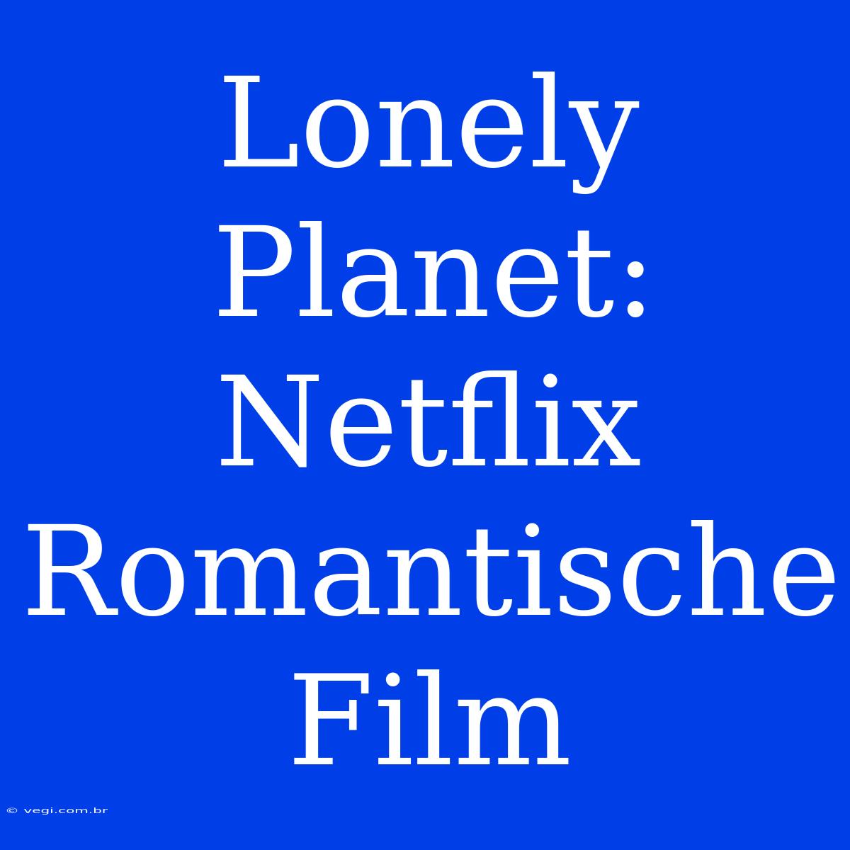 Lonely Planet: Netflix Romantische Film