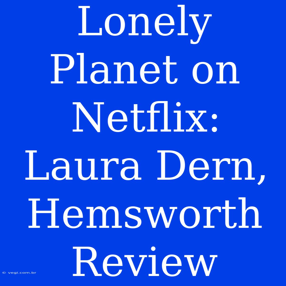 Lonely Planet On Netflix: Laura Dern, Hemsworth Review