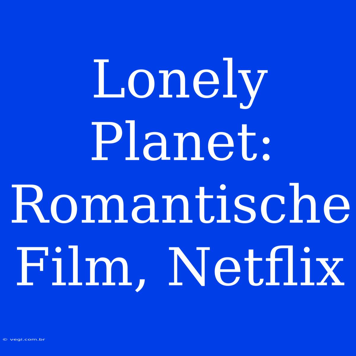 Lonely Planet: Romantische Film, Netflix