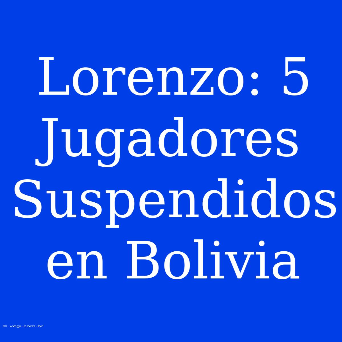 Lorenzo: 5 Jugadores Suspendidos En Bolivia