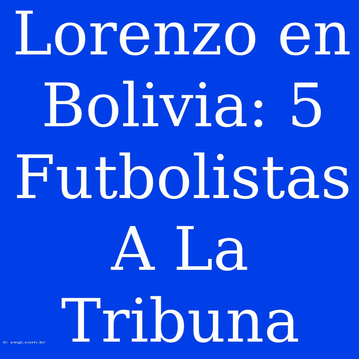 Lorenzo En Bolivia: 5 Futbolistas A La Tribuna