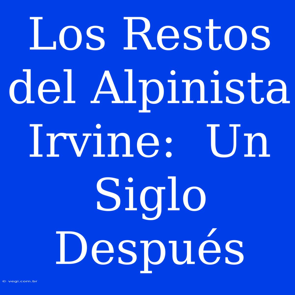 Los Restos Del Alpinista Irvine:  Un Siglo Después 