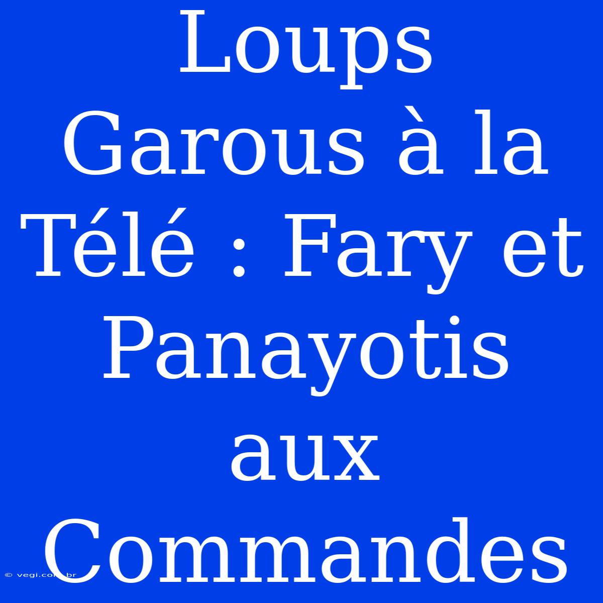 Loups Garous À La Télé : Fary Et Panayotis Aux Commandes