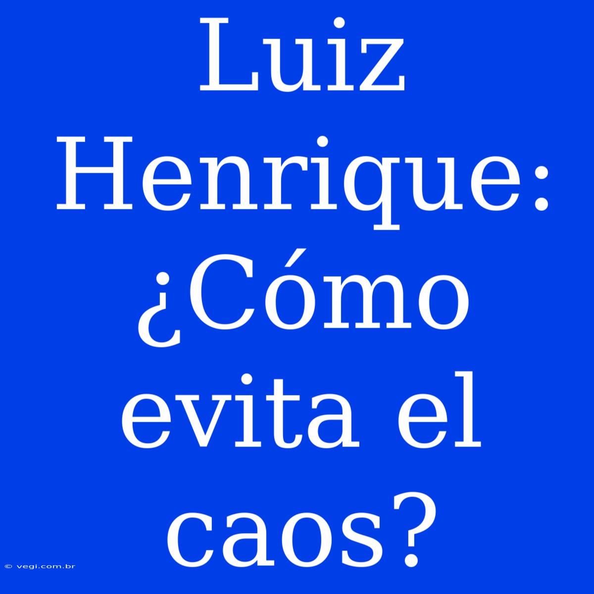 Luiz Henrique: ¿Cómo Evita El Caos?