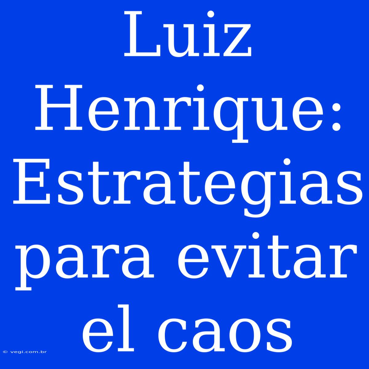 Luiz Henrique: Estrategias Para Evitar El Caos