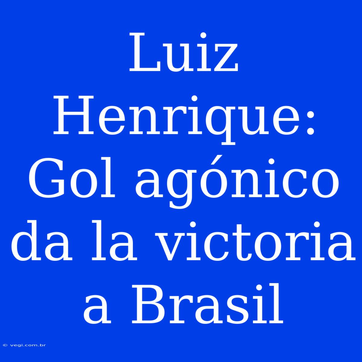 Luiz Henrique: Gol Agónico Da La Victoria A Brasil