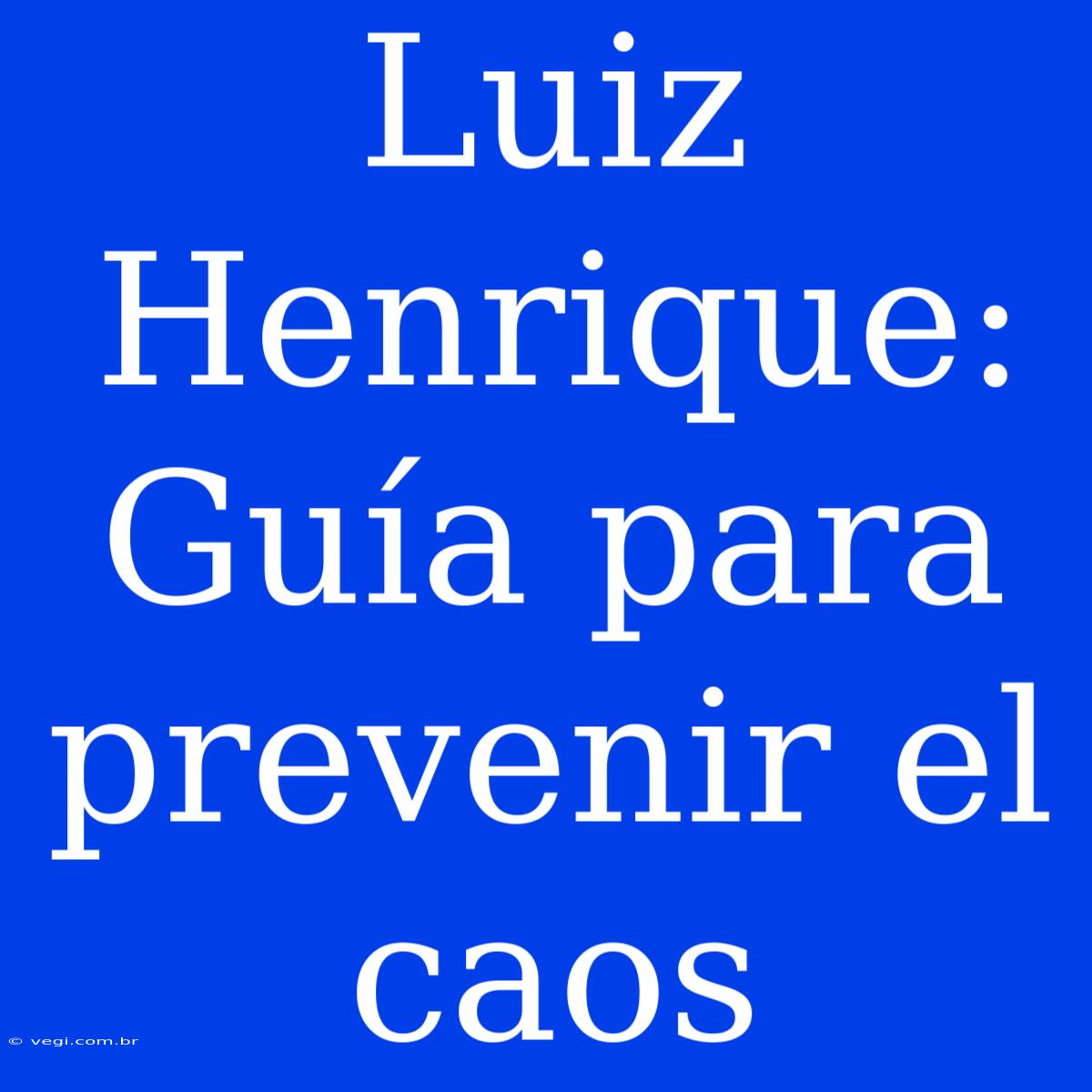 Luiz Henrique: Guía Para Prevenir El Caos