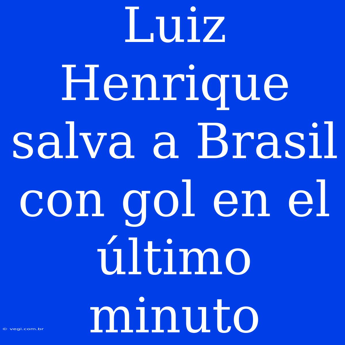 Luiz Henrique Salva A Brasil Con Gol En El Último Minuto