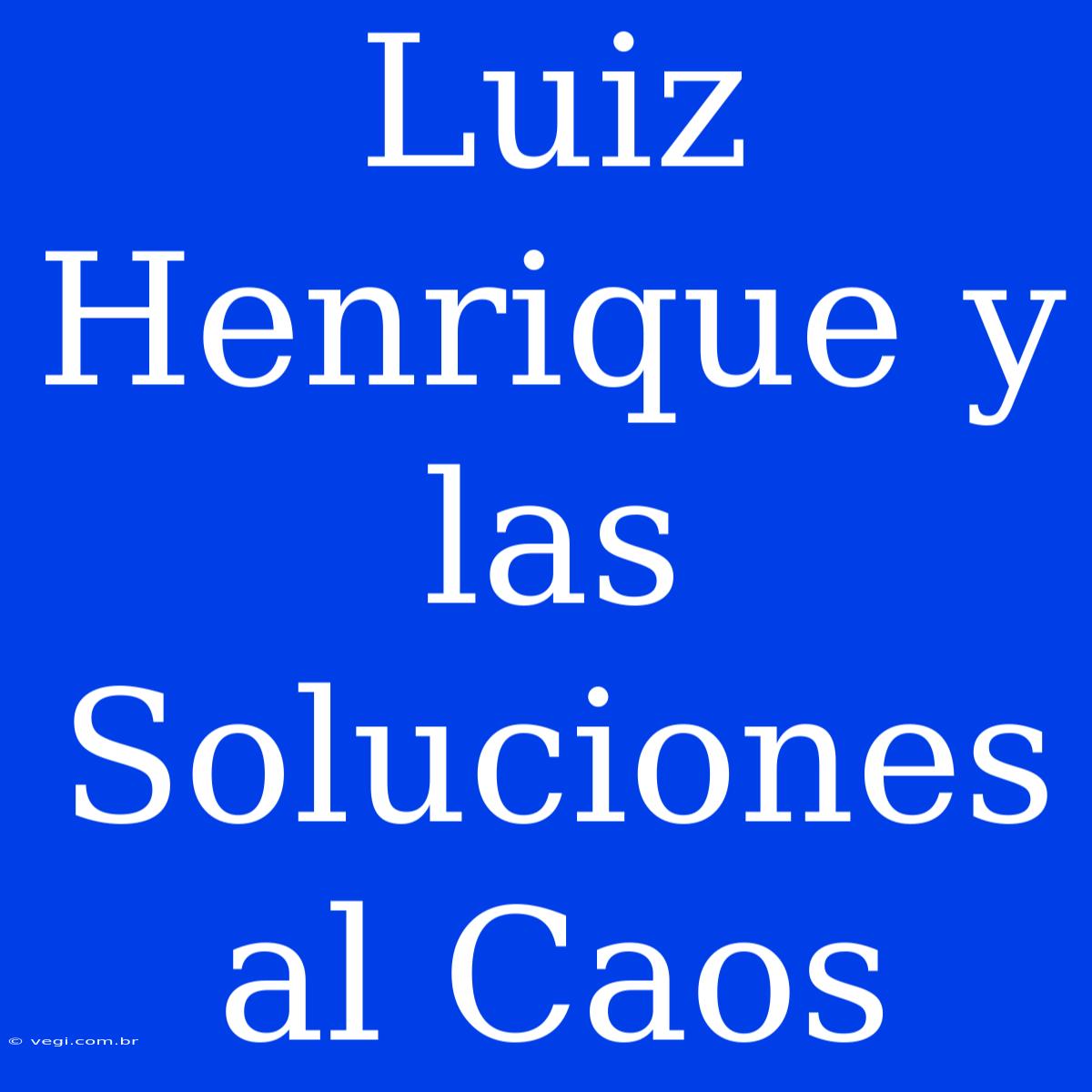 Luiz Henrique Y Las Soluciones Al Caos