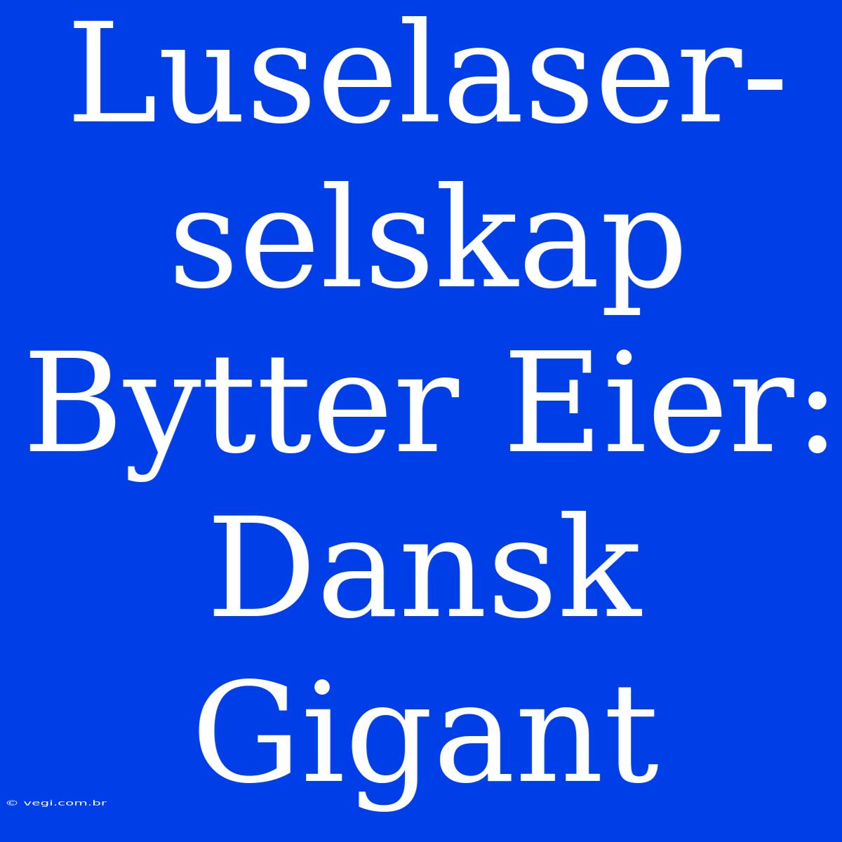 Luselaser-selskap Bytter Eier: Dansk Gigant