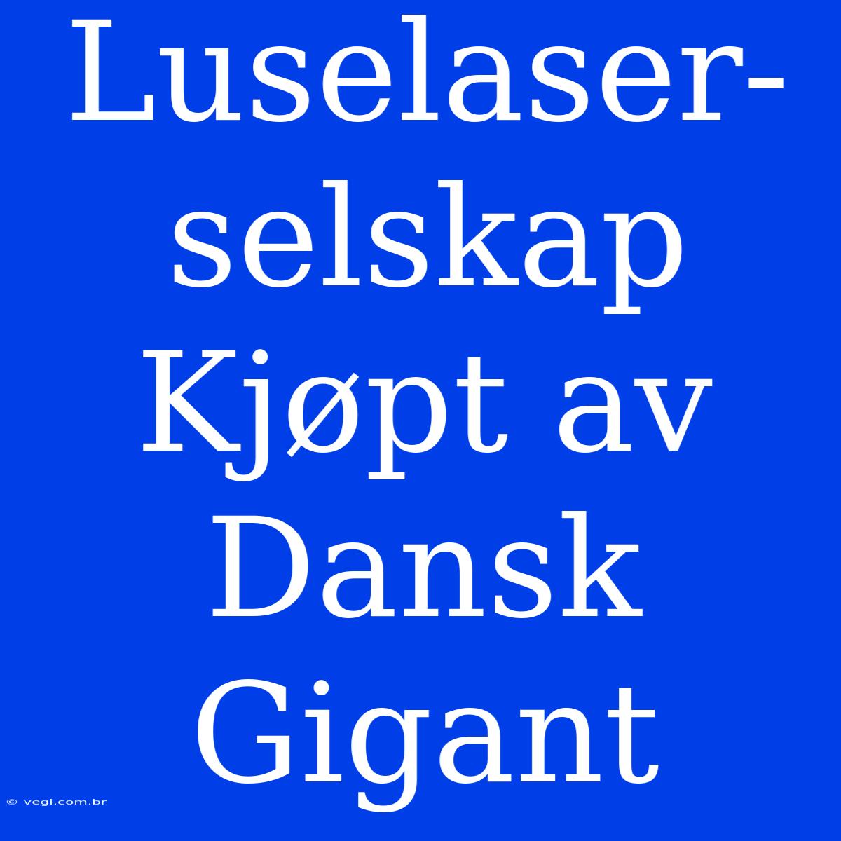 Luselaser-selskap Kjøpt Av Dansk Gigant