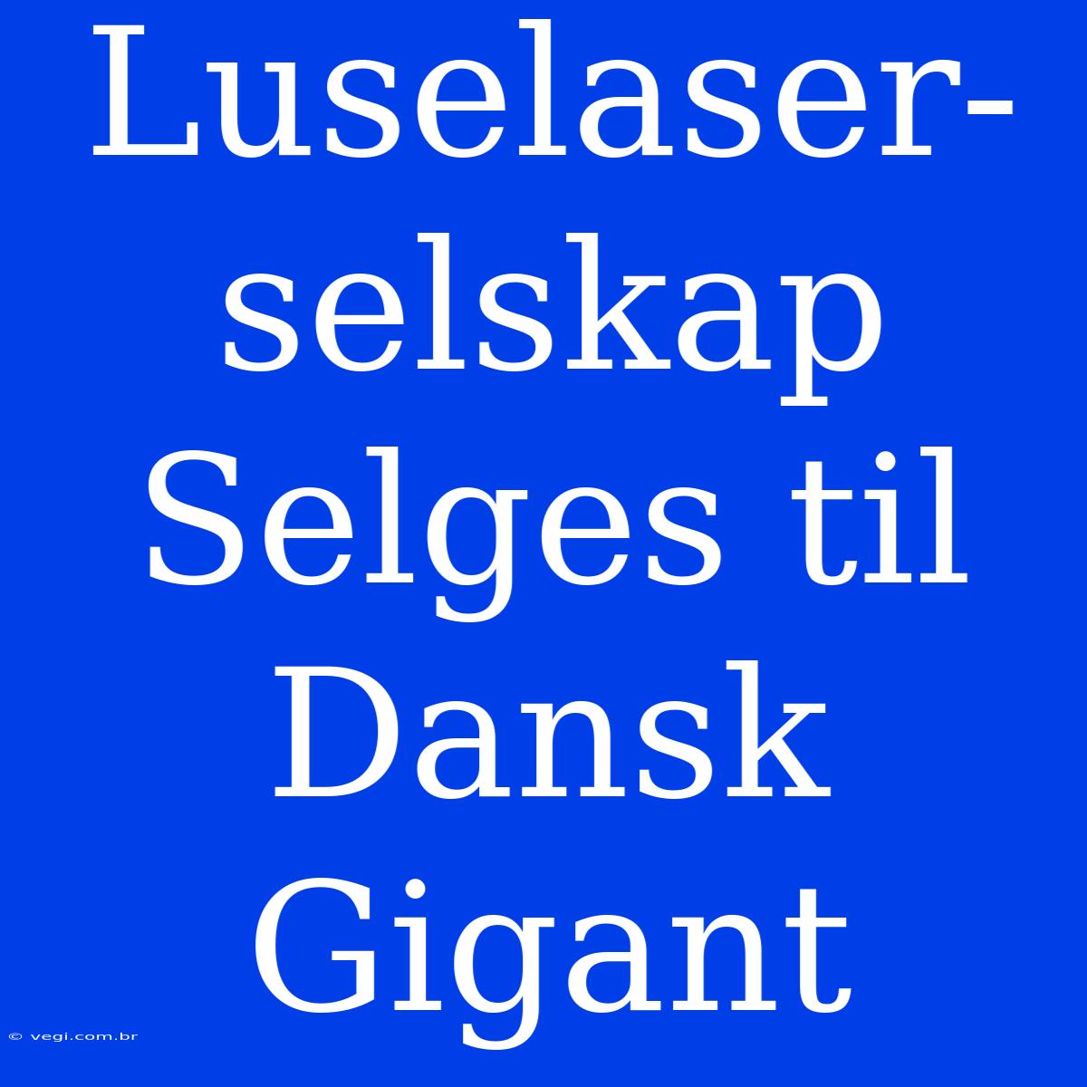 Luselaser-selskap Selges Til Dansk Gigant