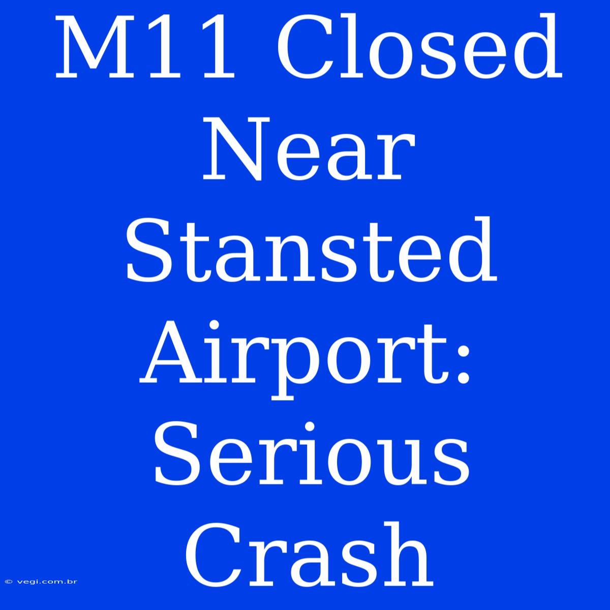 M11 Closed Near Stansted Airport: Serious Crash