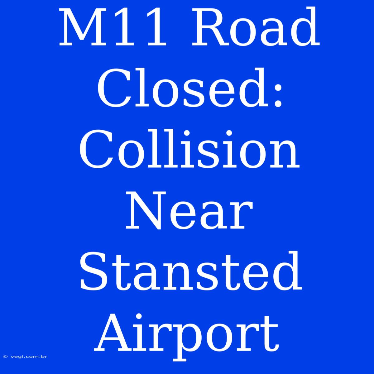 M11 Road Closed: Collision Near Stansted Airport