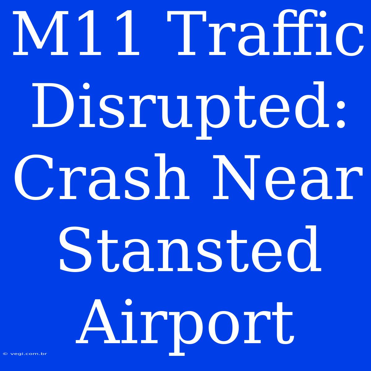 M11 Traffic Disrupted: Crash Near Stansted Airport