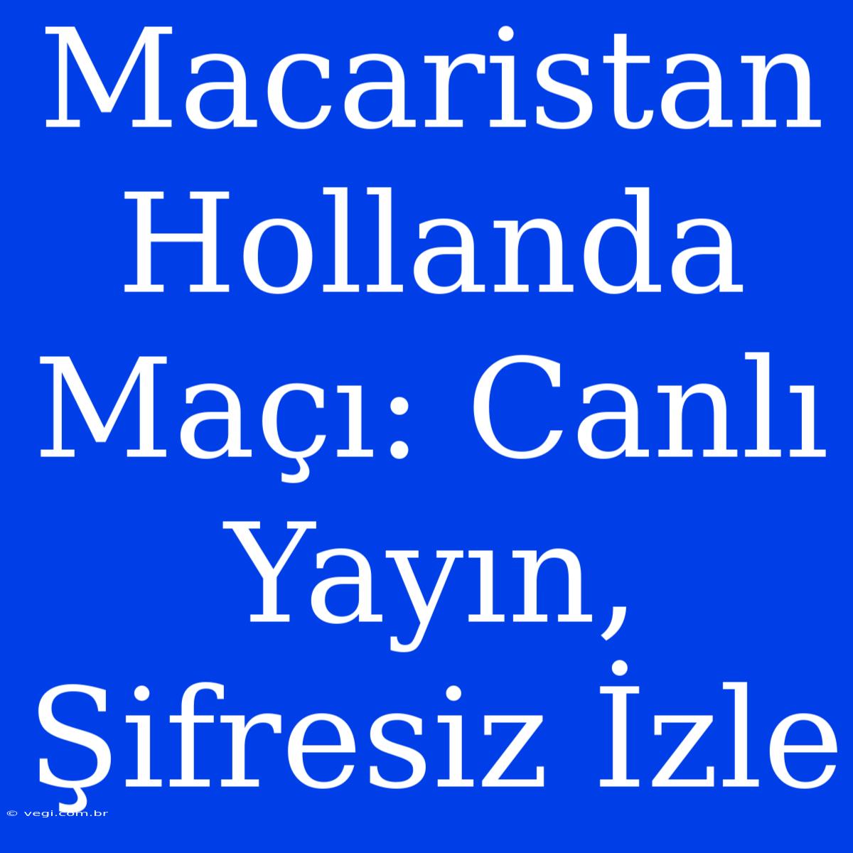 Macaristan Hollanda Maçı: Canlı Yayın, Şifresiz İzle