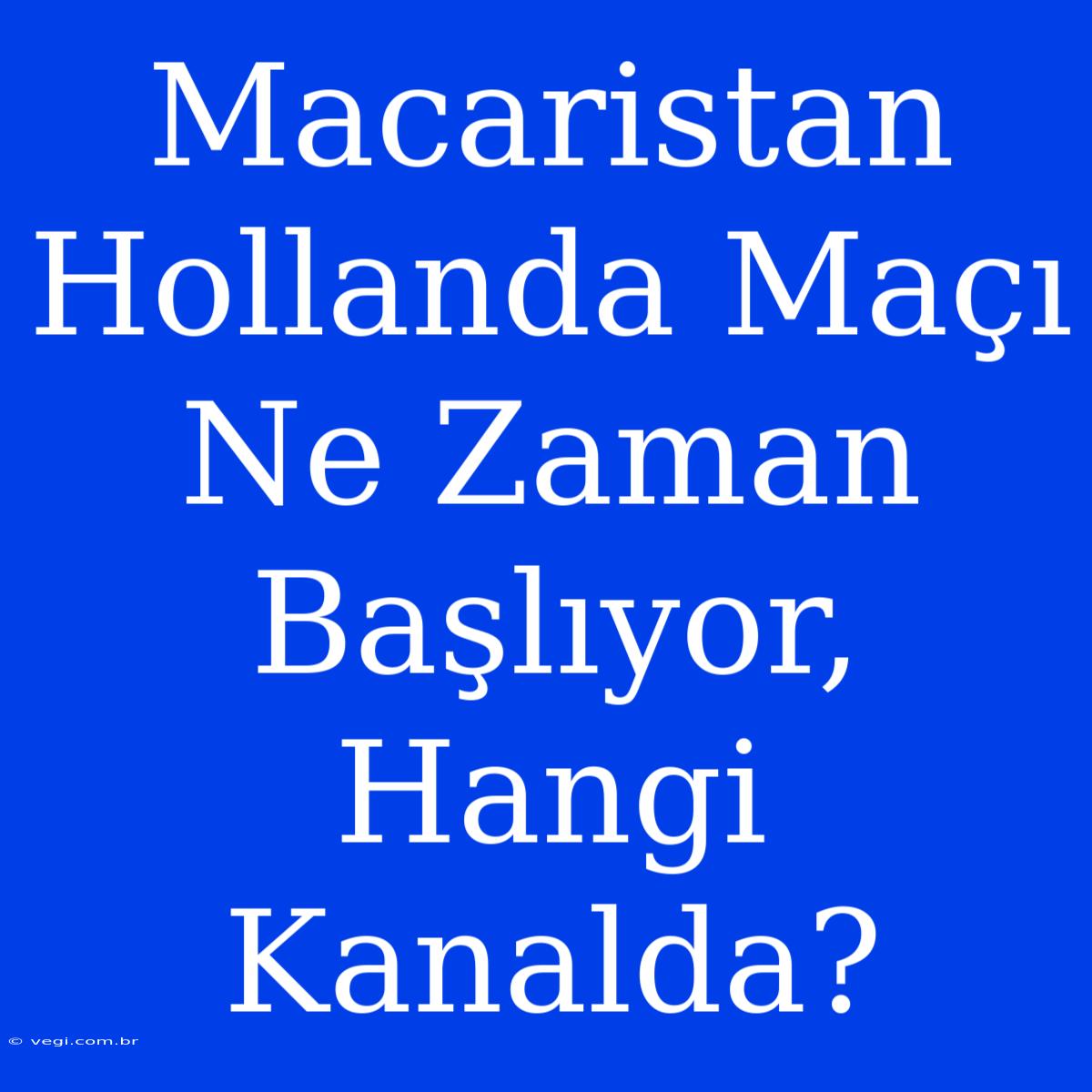 Macaristan Hollanda Maçı Ne Zaman Başlıyor, Hangi Kanalda?