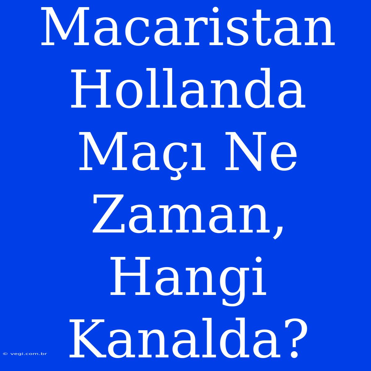 Macaristan Hollanda Maçı Ne Zaman, Hangi Kanalda?