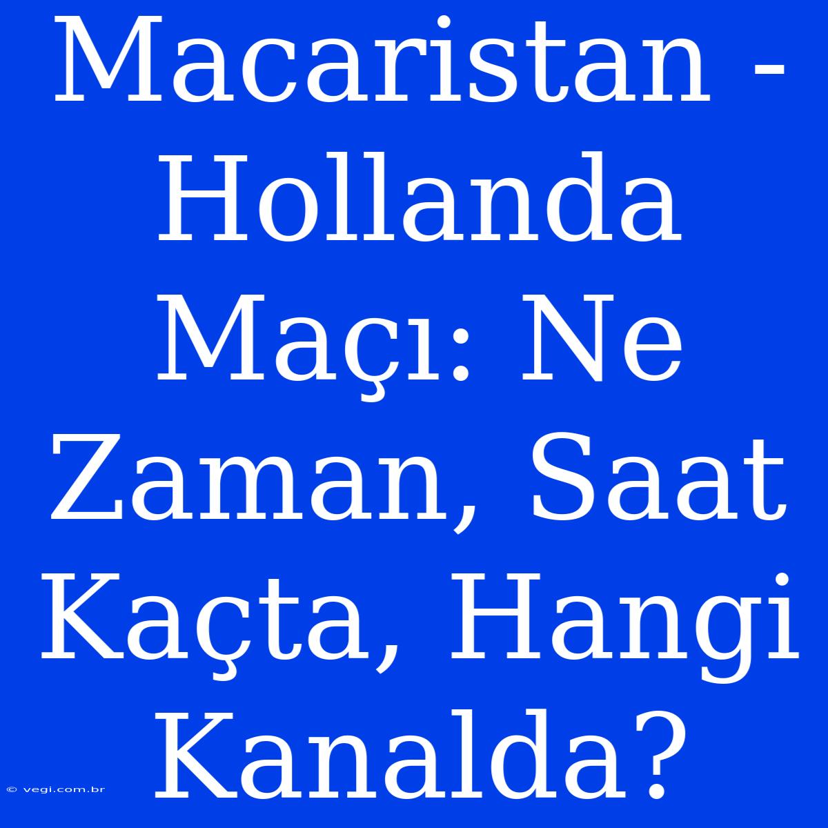 Macaristan - Hollanda Maçı: Ne Zaman, Saat Kaçta, Hangi Kanalda?