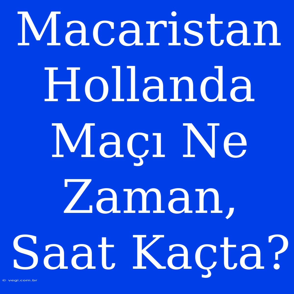 Macaristan Hollanda Maçı Ne Zaman, Saat Kaçta?