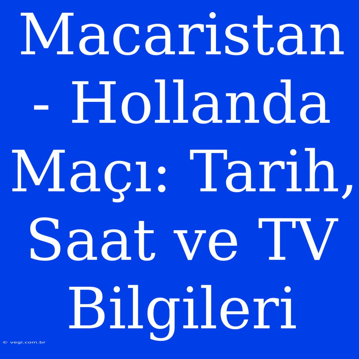 Macaristan - Hollanda Maçı: Tarih, Saat Ve TV Bilgileri