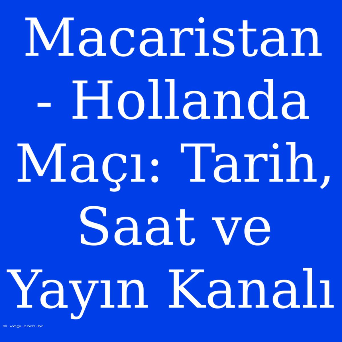 Macaristan - Hollanda Maçı: Tarih, Saat Ve Yayın Kanalı