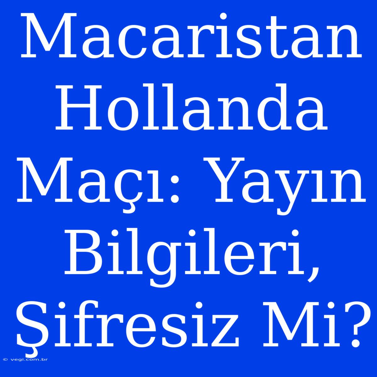 Macaristan Hollanda Maçı: Yayın Bilgileri, Şifresiz Mi?