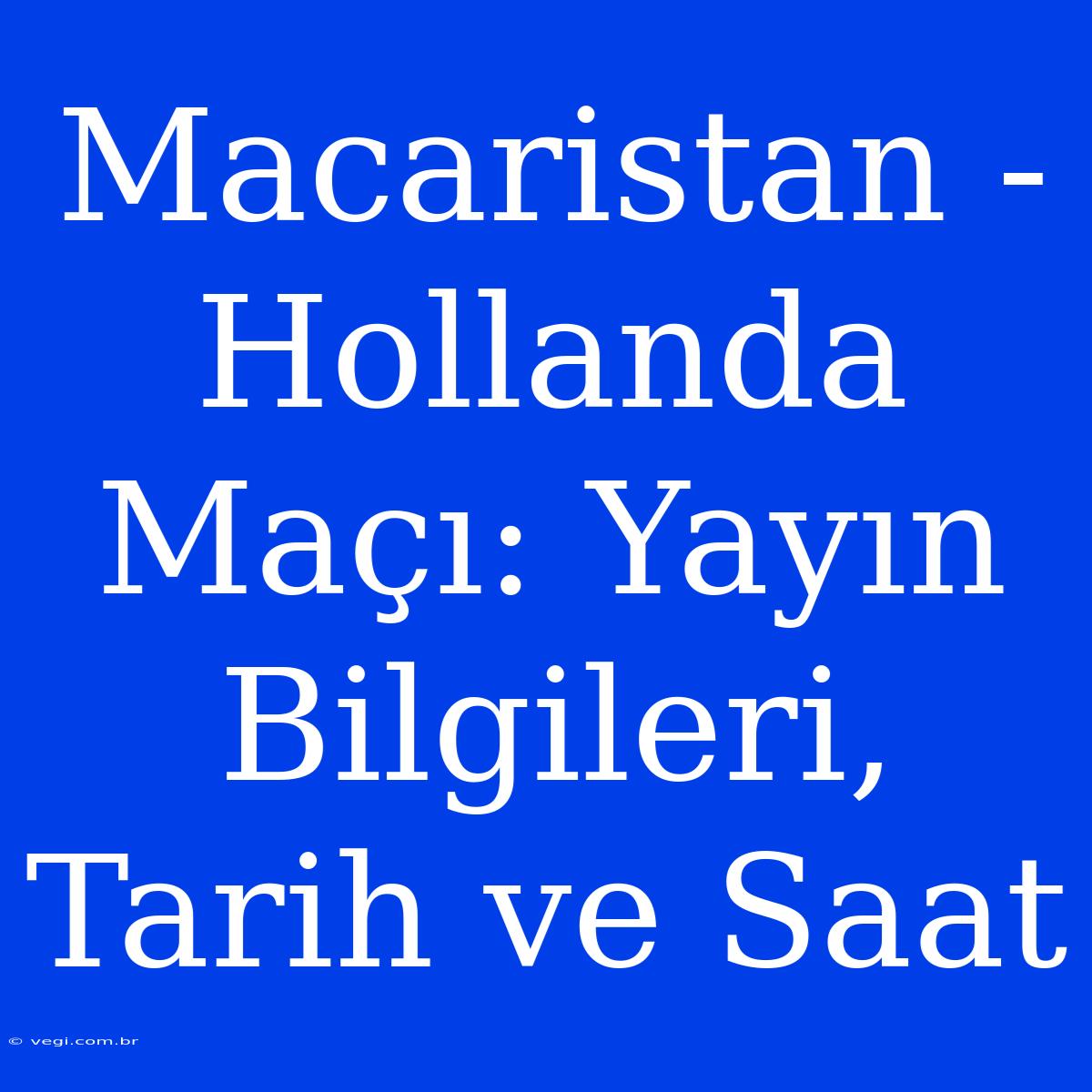 Macaristan - Hollanda Maçı: Yayın Bilgileri, Tarih Ve Saat