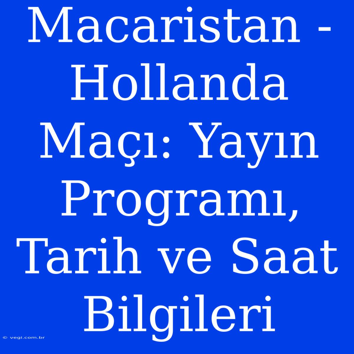 Macaristan - Hollanda Maçı: Yayın Programı, Tarih Ve Saat Bilgileri