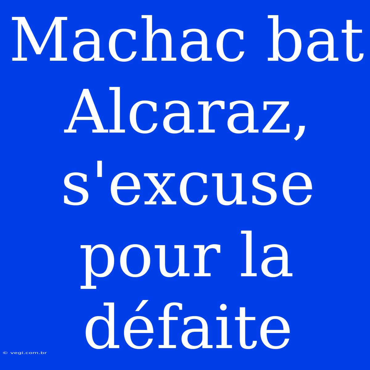 Machac Bat Alcaraz, S'excuse Pour La Défaite