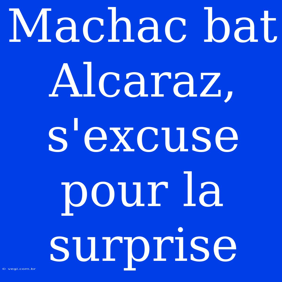 Machac Bat Alcaraz, S'excuse Pour La Surprise