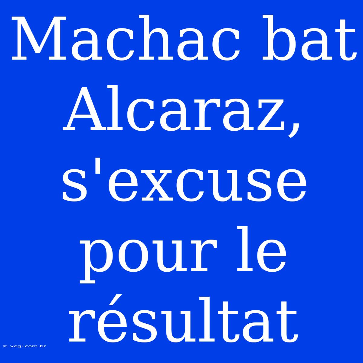 Machac Bat Alcaraz, S'excuse Pour Le Résultat 