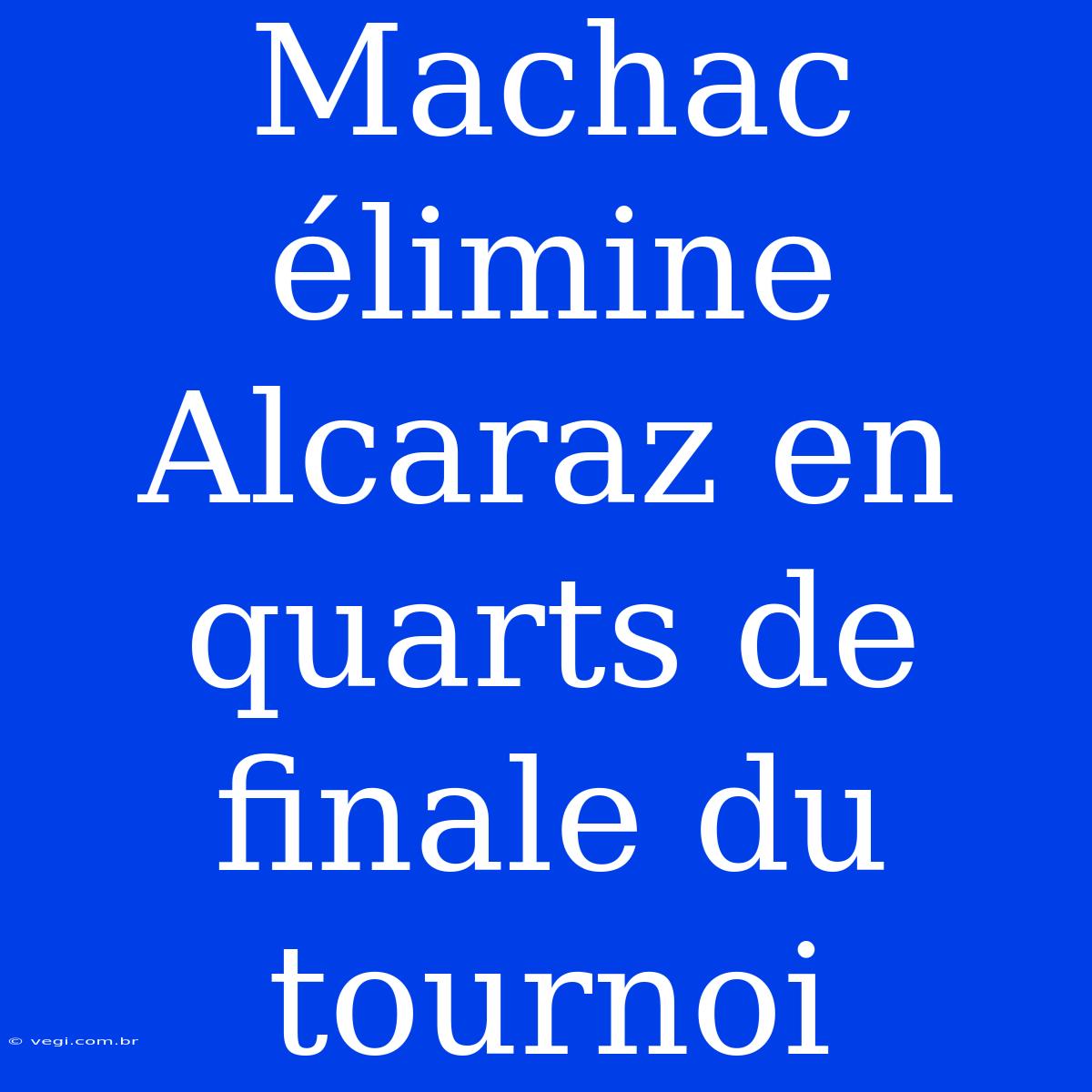 Machac Élimine Alcaraz En Quarts De Finale Du Tournoi