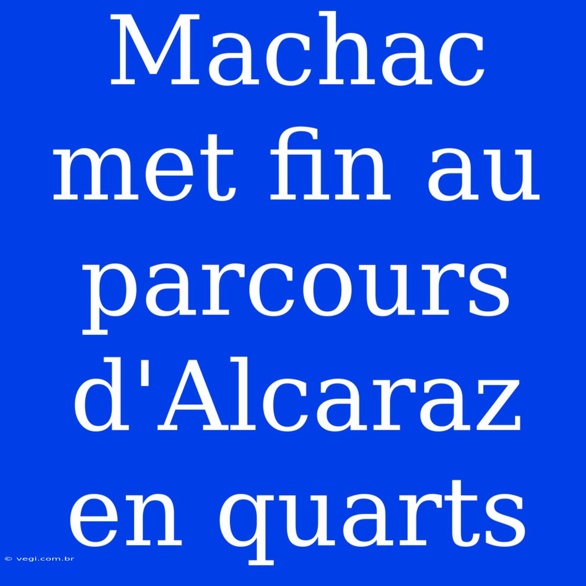 Machac Met Fin Au Parcours D'Alcaraz En Quarts