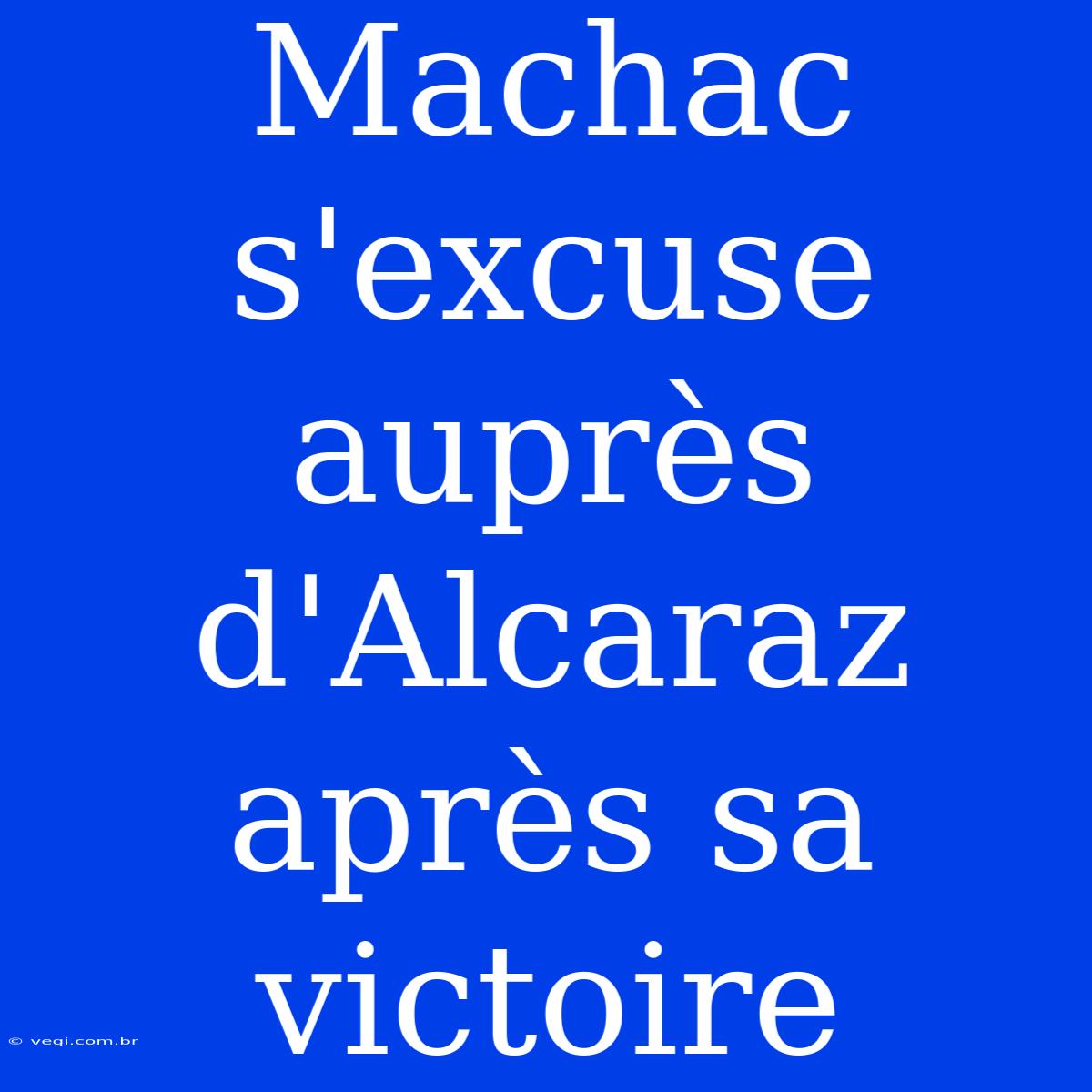 Machac S'excuse Auprès D'Alcaraz Après Sa Victoire