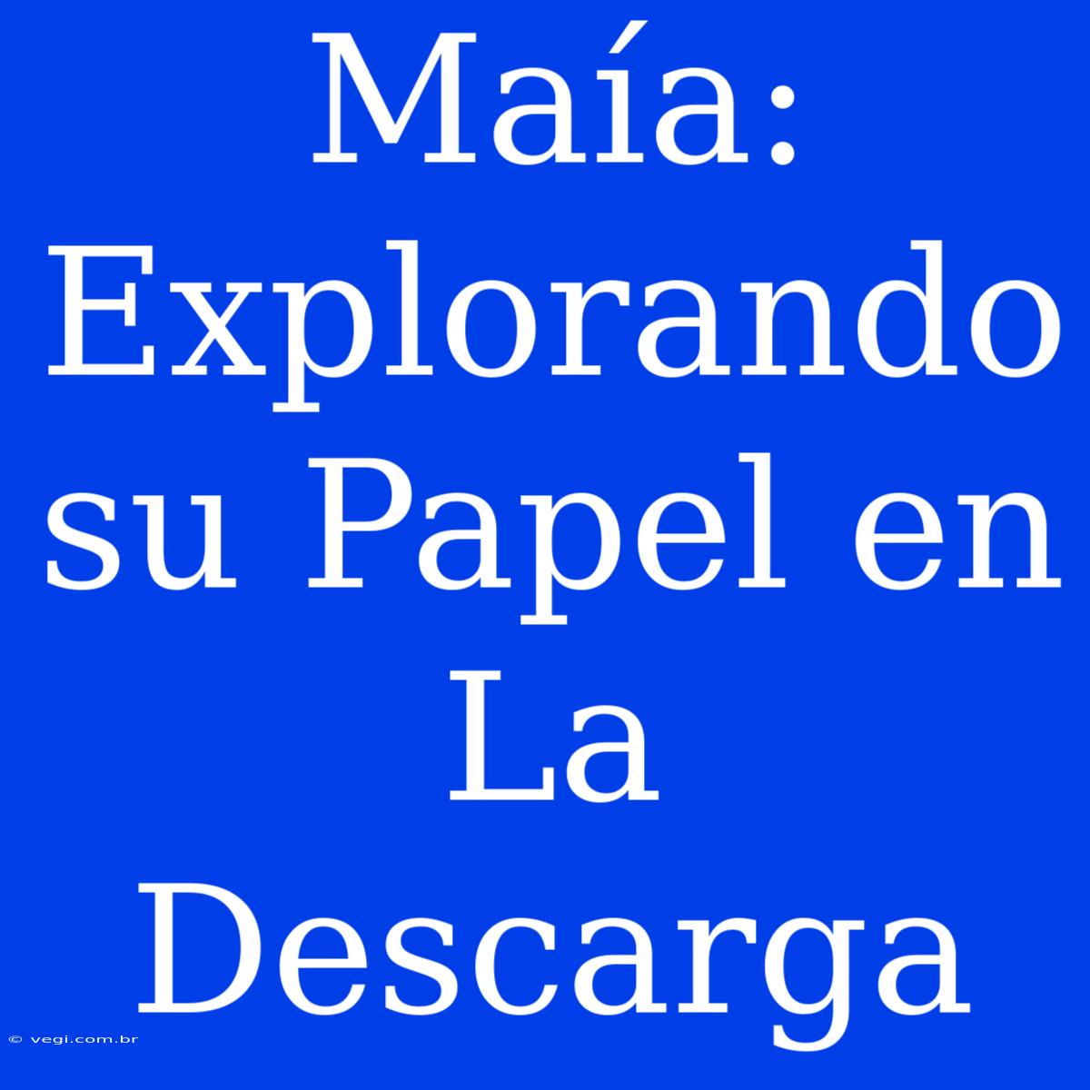 Maía: Explorando Su Papel En La Descarga