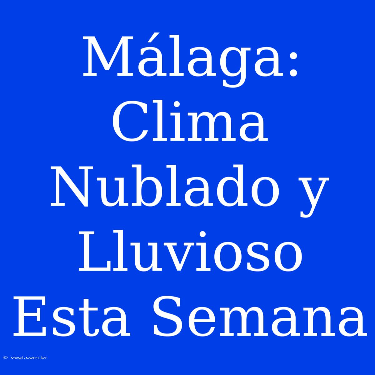 Málaga: Clima Nublado Y Lluvioso Esta Semana