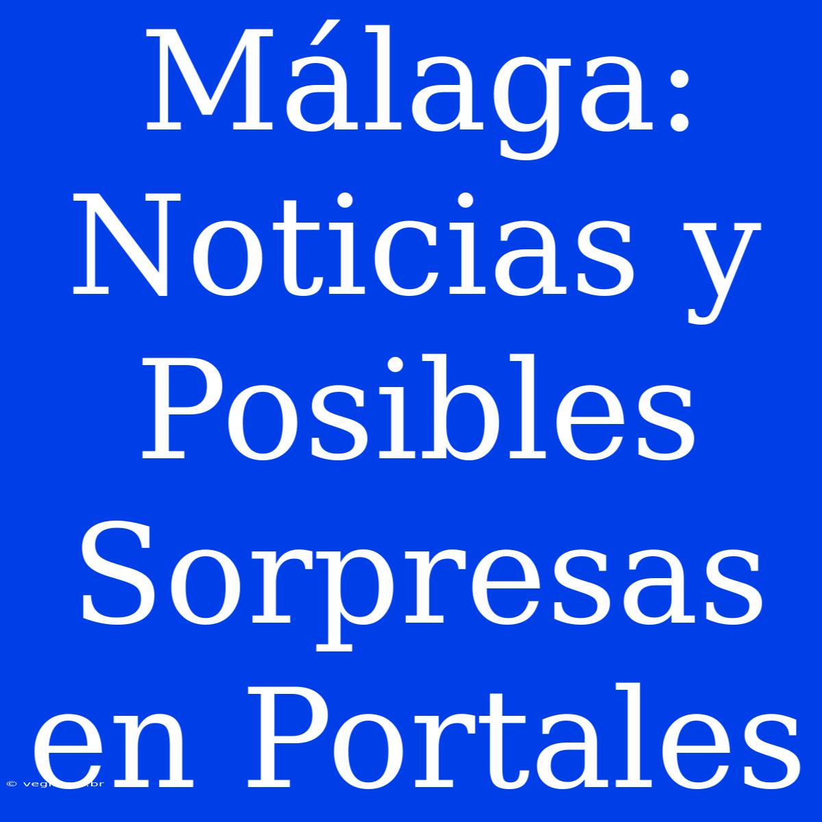 Málaga: Noticias Y Posibles Sorpresas En Portales