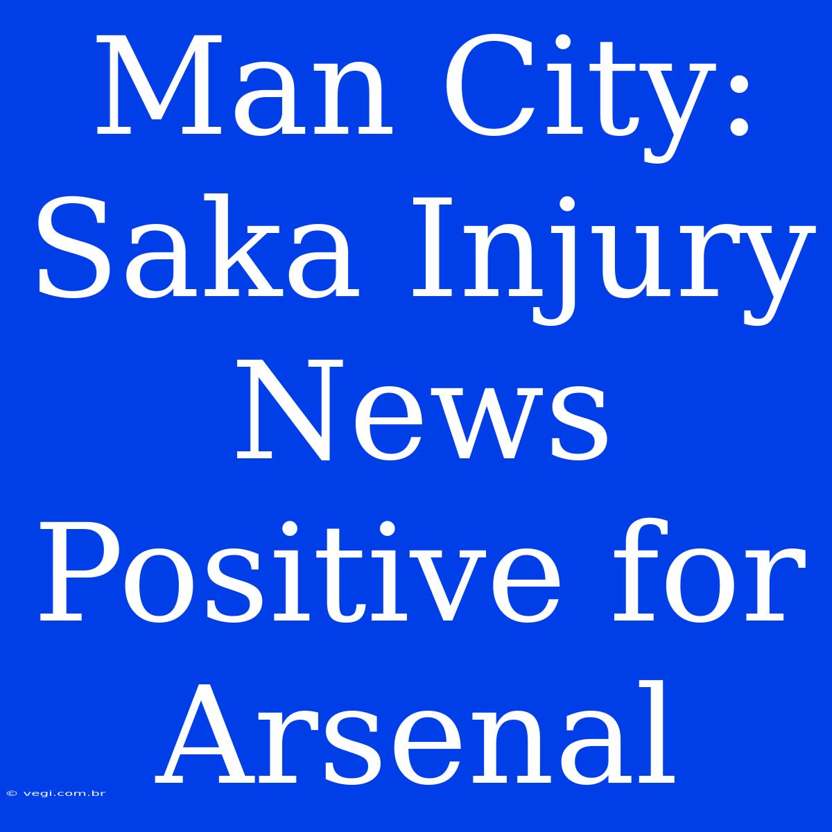 Man City: Saka Injury News Positive For Arsenal