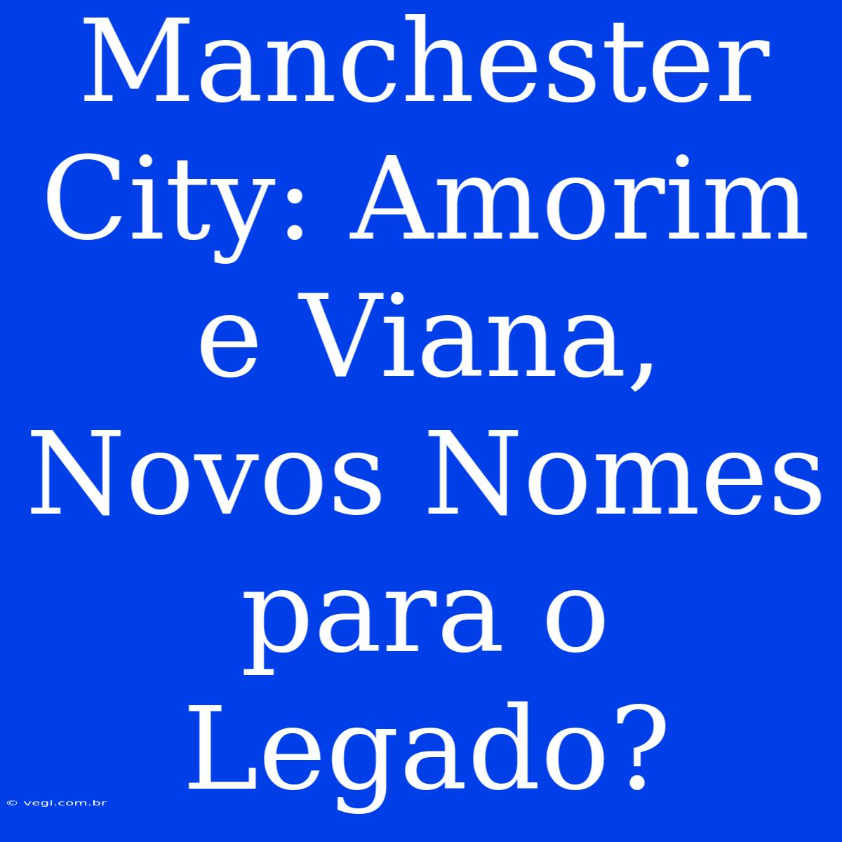 Manchester City: Amorim E Viana, Novos Nomes Para O Legado? 