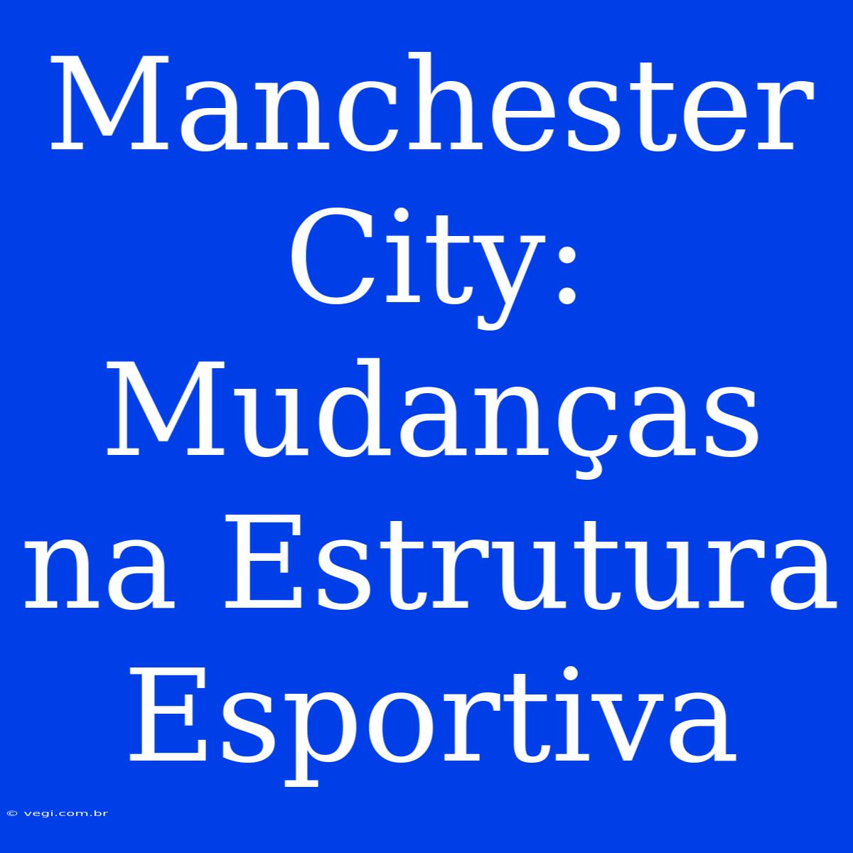 Manchester City: Mudanças Na Estrutura Esportiva 