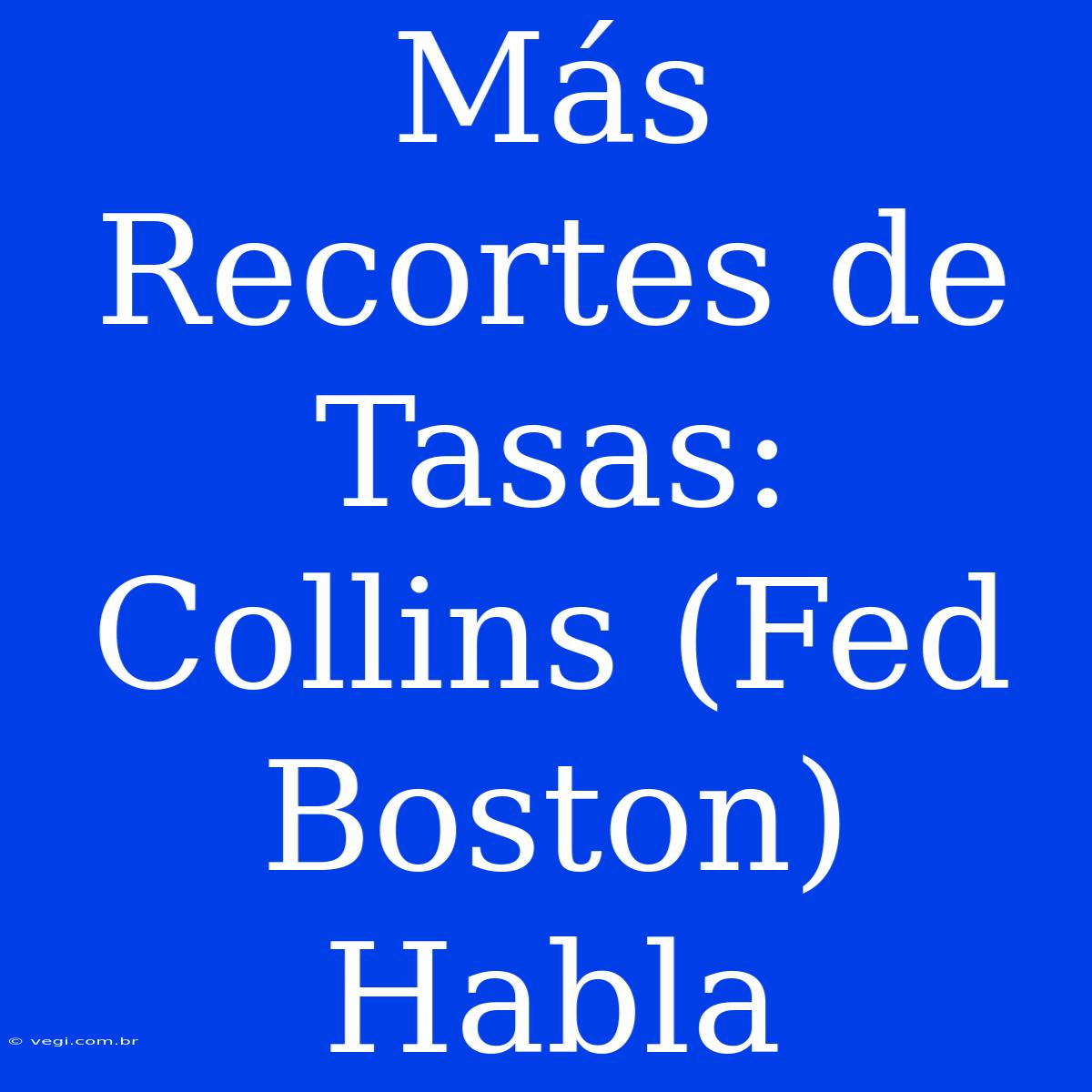 Más Recortes De Tasas: Collins (Fed Boston) Habla