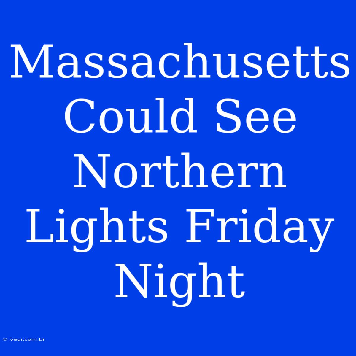 Massachusetts Could See Northern Lights Friday Night